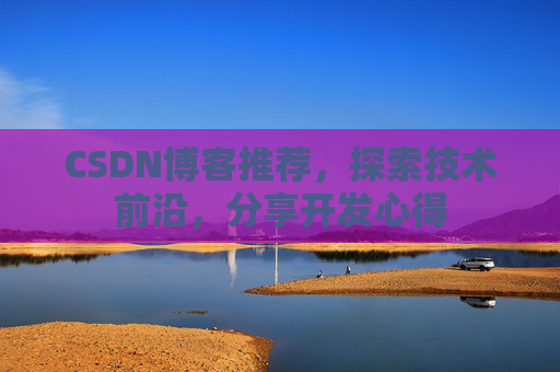 CSDN博客推荐，探索技术前沿，分享开发心得